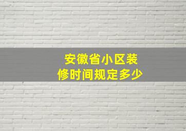 安徽省小区装修时间规定多少