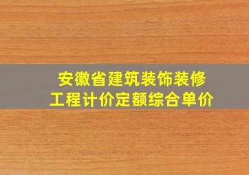 安徽省建筑装饰装修工程计价定额综合单价