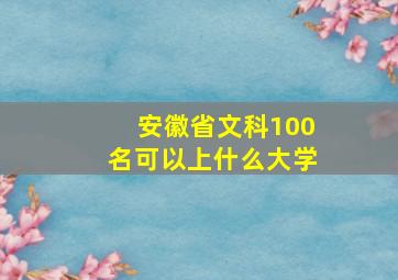 安徽省文科100名可以上什么大学