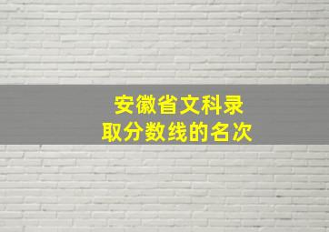 安徽省文科录取分数线的名次