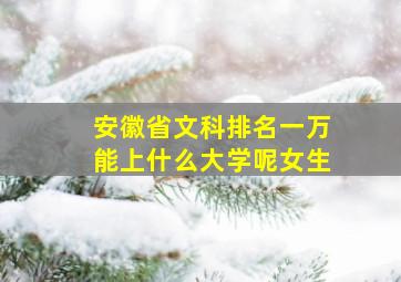 安徽省文科排名一万能上什么大学呢女生