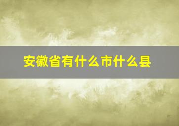 安徽省有什么市什么县