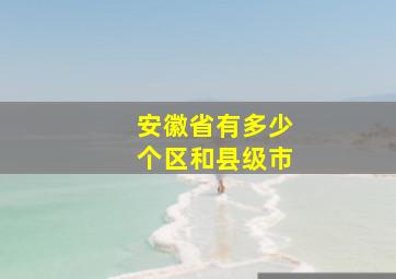 安徽省有多少个区和县级市