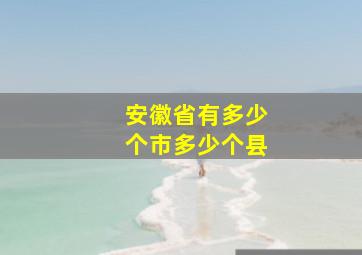 安徽省有多少个市多少个县