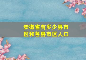 安徽省有多少县市区和各县市区人口