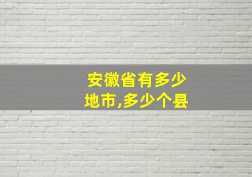 安徽省有多少地市,多少个县