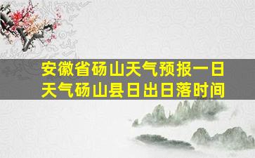 安徽省砀山天气预报一日天气砀山县日出日落时间