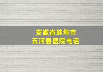 安徽省蚌埠市五河县医院电话