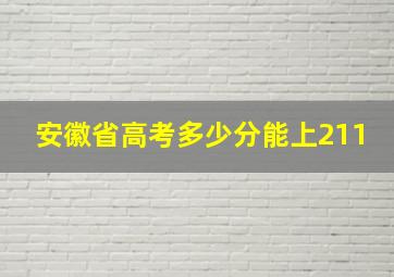 安徽省高考多少分能上211