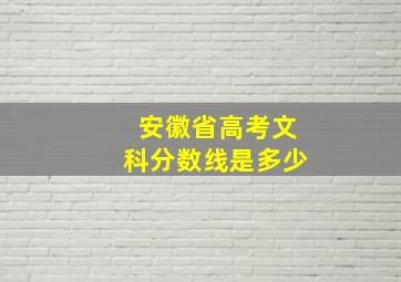 安徽省高考文科分数线是多少