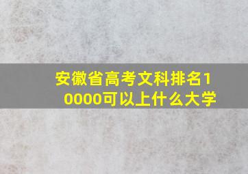 安徽省高考文科排名10000可以上什么大学