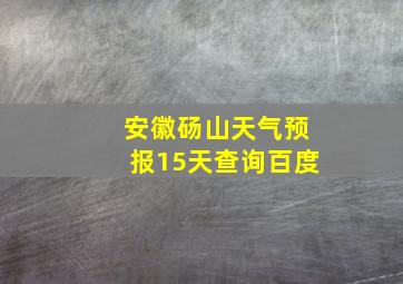 安徽砀山天气预报15天查询百度