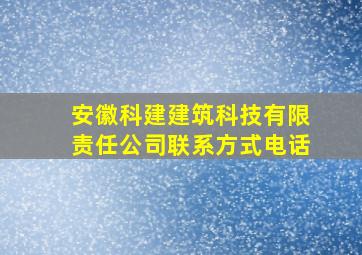 安徽科建建筑科技有限责任公司联系方式电话