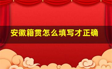 安徽籍贯怎么填写才正确