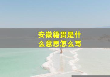 安徽籍贯是什么意思怎么写