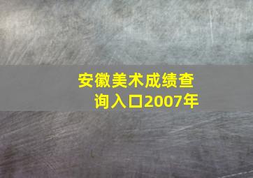 安徽美术成绩查询入口2007年