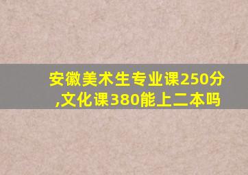 安徽美术生专业课250分,文化课380能上二本吗