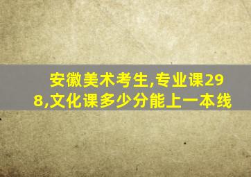 安徽美术考生,专业课298,文化课多少分能上一本线