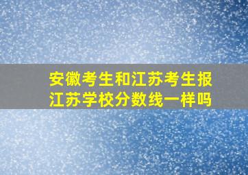 安徽考生和江苏考生报江苏学校分数线一样吗