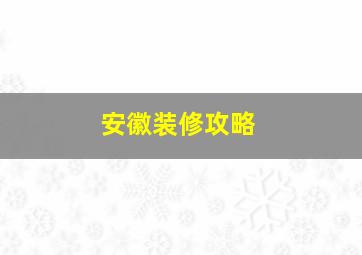 安徽装修攻略