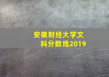 安徽财经大学文科分数线2019