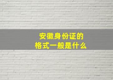 安徽身份证的格式一般是什么