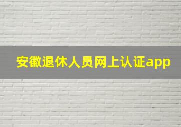 安徽退休人员网上认证app