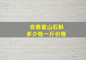 安徽霍山石斛多少钱一斤价格