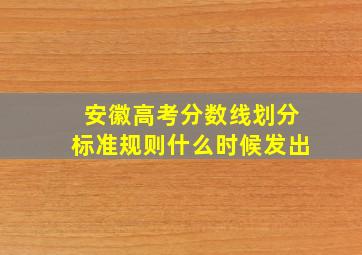 安徽高考分数线划分标准规则什么时候发出