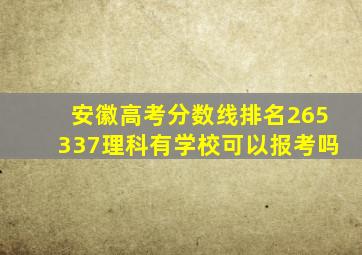 安徽高考分数线排名265337理科有学校可以报考吗