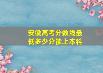 安徽高考分数线最低多少分能上本科