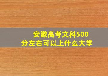 安徽高考文科500分左右可以上什么大学