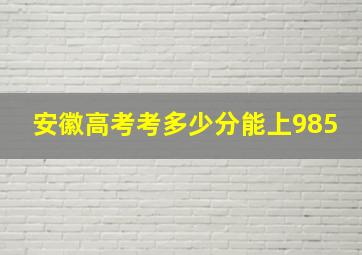 安徽高考考多少分能上985