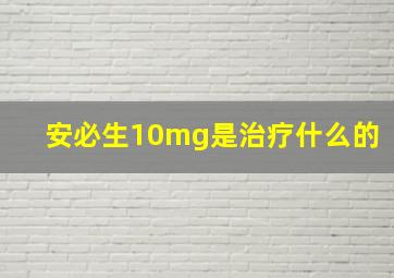 安必生10mg是治疗什么的