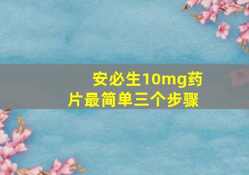 安必生10mg药片最简单三个步骤