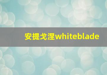 安提戈涅whiteblade