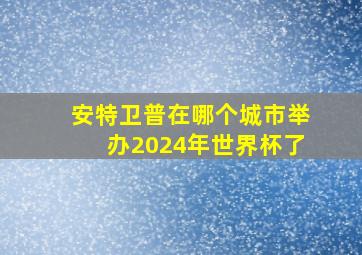 安特卫普在哪个城市举办2024年世界杯了