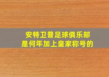 安特卫普足球俱乐部是何年加上皇家称号的