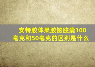 安特胶体果胶铋胶囊100毫克和50毫克的区别是什么