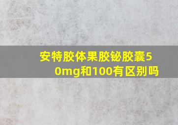 安特胶体果胶铋胶囊50mg和100有区别吗