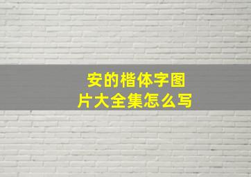 安的楷体字图片大全集怎么写