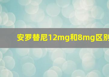 安罗替尼12mg和8mg区别