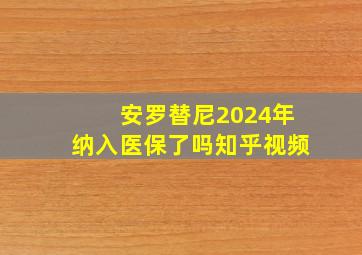 安罗替尼2024年纳入医保了吗知乎视频