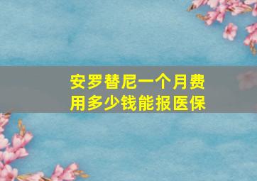 安罗替尼一个月费用多少钱能报医保