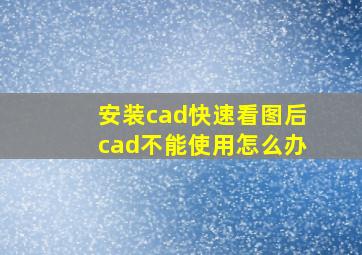 安装cad快速看图后cad不能使用怎么办