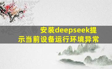 安装deepseek提示当前设备运行环境异常