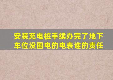 安装充电桩手续办完了地下车位没国电的电表谁的责任