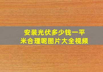 安装光伏多少钱一平米合理呢图片大全视频