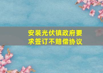 安装光伏镇政府要求签订不赔偿协议