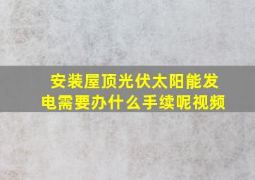 安装屋顶光伏太阳能发电需要办什么手续呢视频